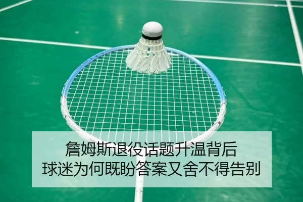 詹姆斯退役话题升温背后 球迷为何既盼答案又舍不得告别